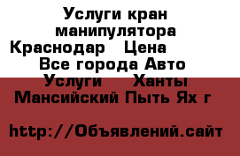 Услуги кран манипулятора Краснодар › Цена ­ 1 000 - Все города Авто » Услуги   . Ханты-Мансийский,Пыть-Ях г.